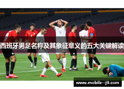 西班牙男足名称及其象征意义的五大关键解读