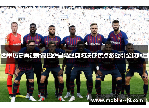 西甲历史再创新高巴萨皇马经典对决成焦点激战引全球瞩目