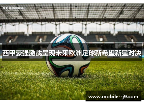 西甲豪强激战呈现未来欧洲足球新希望新星对决