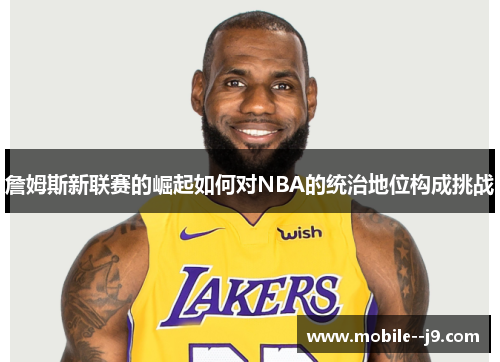 詹姆斯新联赛的崛起如何对NBA的统治地位构成挑战
