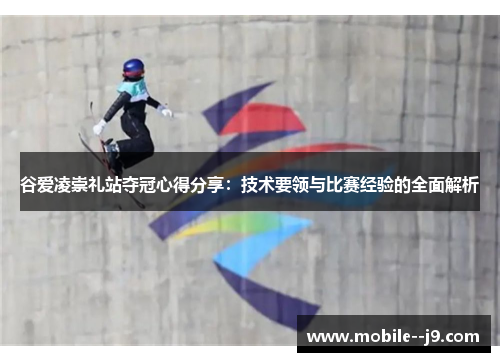 谷爱凌崇礼站夺冠心得分享：技术要领与比赛经验的全面解析
