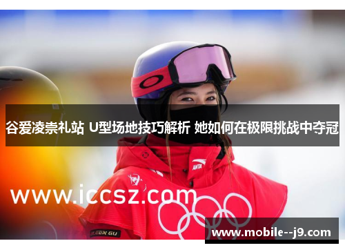 谷爱凌崇礼站 U型场地技巧解析 她如何在极限挑战中夺冠