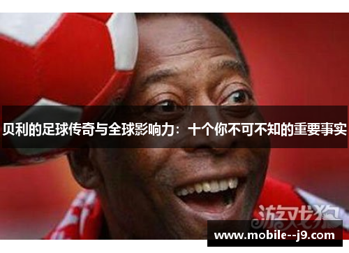 贝利的足球传奇与全球影响力：十个你不可不知的重要事实