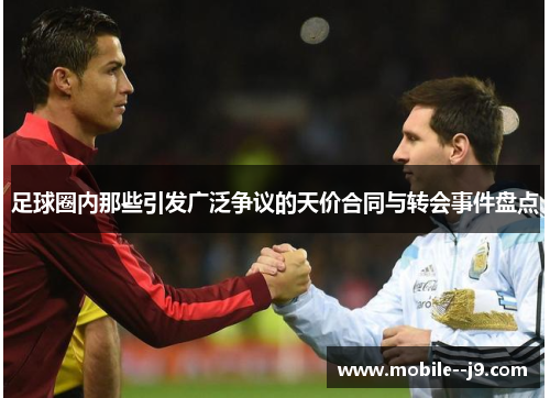 足球圈内那些引发广泛争议的天价合同与转会事件盘点