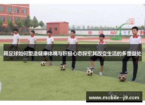 踢足球如何塑造健康体魄与积极心态探索其改变生活的多重益处