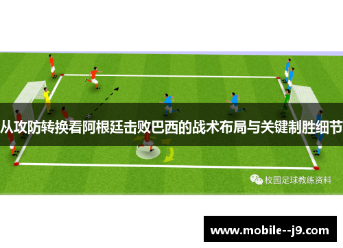 从攻防转换看阿根廷击败巴西的战术布局与关键制胜细节