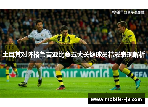 土耳其对阵格鲁吉亚比赛五大关键球员精彩表现解析