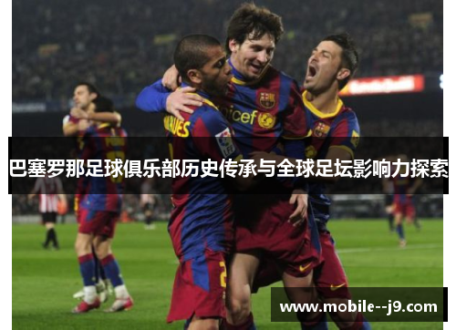 巴塞罗那足球俱乐部历史传承与全球足坛影响力探索