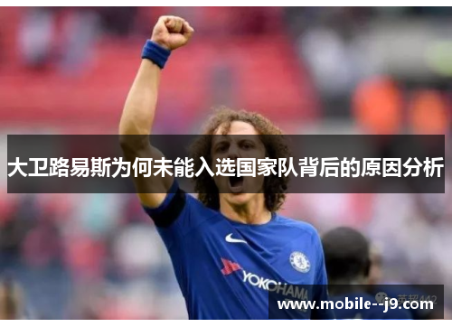 大卫路易斯为何未能入选国家队背后的原因分析