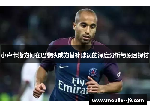 小卢卡斯为何在巴黎队成为替补球员的深度分析与原因探讨