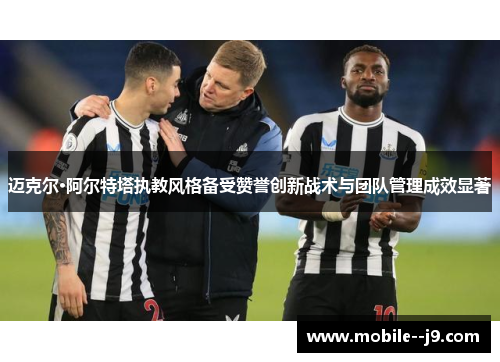迈克尔·阿尔特塔执教风格备受赞誉创新战术与团队管理成效显著
