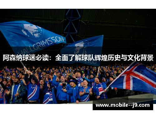 阿森纳球迷必读：全面了解球队辉煌历史与文化背景
