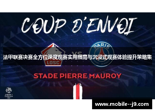 法甲联赛决赛全方位深度观赛实用指南与沉浸式观赛体验提升策略集