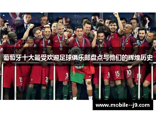 葡萄牙十大最受欢迎足球俱乐部盘点与他们的辉煌历史