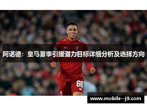 阿诺德：皇马夏季引援潜力目标详细分析及选择方向