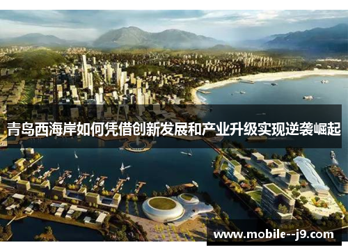 青岛西海岸如何凭借创新发展和产业升级实现逆袭崛起