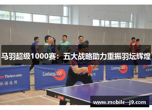 马羽超级1000赛：五大战略助力重振羽坛辉煌