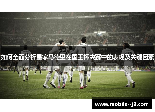 如何全面分析皇家马德里在国王杯决赛中的表现及关键因素
