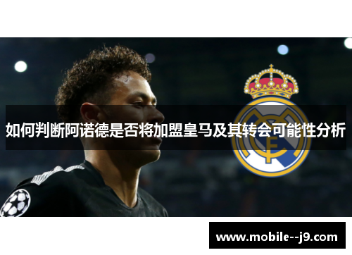 如何判断阿诺德是否将加盟皇马及其转会可能性分析