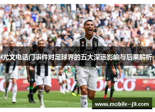 尤文电话门事件对足球界的五大深远影响与后果解析