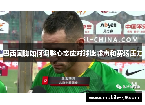 巴西国脚如何调整心态应对球迷嘘声和赛场压力