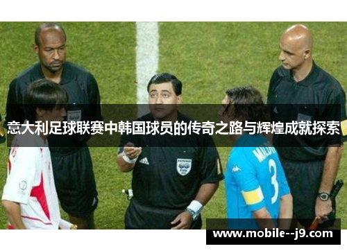 意大利足球联赛中韩国球员的传奇之路与辉煌成就探索