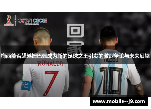 梅西能否超越姆巴佩成为新的足球之王引发的激烈争论与未来展望