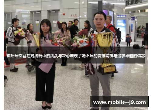 棋后居文君在对抗赛中的挑战与决心展现了她不屈的竞技精神与追求卓越的信念