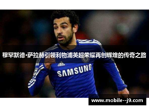 穆罕默德·萨拉赫引领利物浦英超荣耀再创辉煌的传奇之路