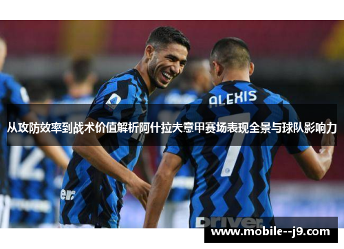 从攻防效率到战术价值解析阿什拉夫意甲赛场表现全景与球队影响力