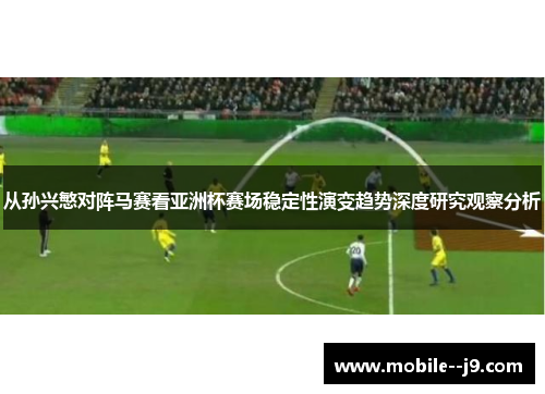 从孙兴慜对阵马赛看亚洲杯赛场稳定性演变趋势深度研究观察分析
