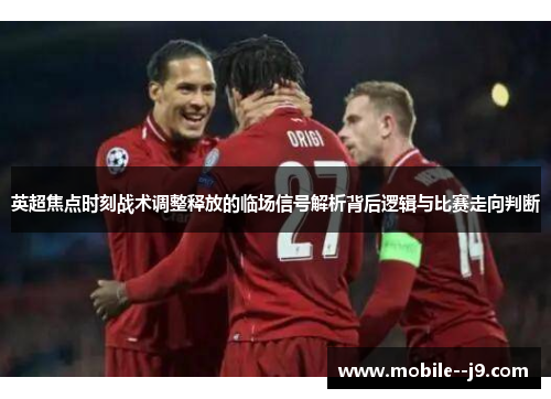 英超焦点时刻战术调整释放的临场信号解析背后逻辑与比赛走向判断