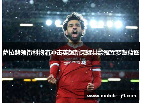 萨拉赫领衔利物浦冲击英超新荣耀共绘冠军梦想蓝图