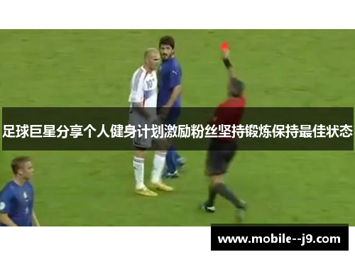 足球巨星分享个人健身计划激励粉丝坚持锻炼保持最佳状态