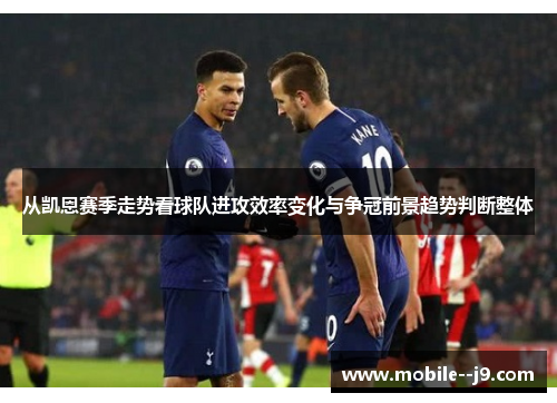 从凯恩赛季走势看球队进攻效率变化与争冠前景趋势判断整体