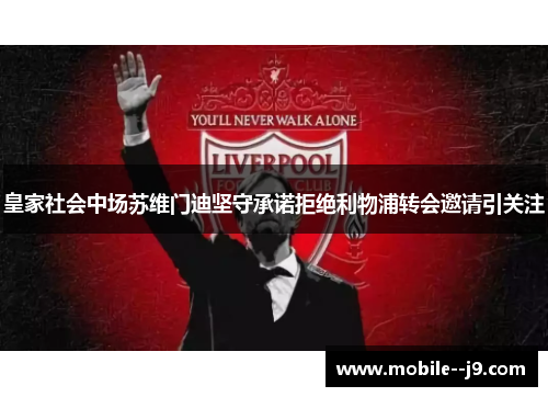 皇家社会中场苏维门迪坚守承诺拒绝利物浦转会邀请引关注