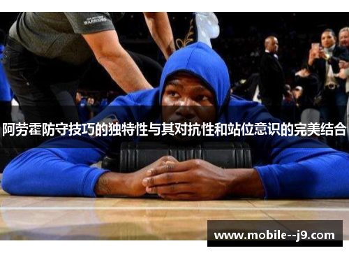 阿劳霍防守技巧的独特性与其对抗性和站位意识的完美结合