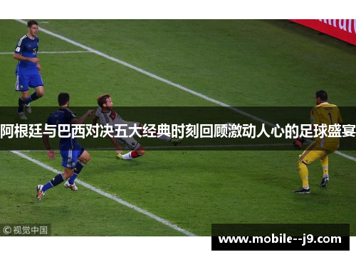 阿根廷与巴西对决五大经典时刻回顾激动人心的足球盛宴