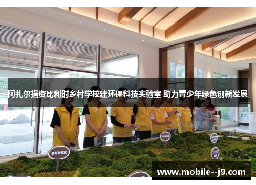 阿扎尔捐资比利时乡村学校建环保科技实验室 助力青少年绿色创新发展