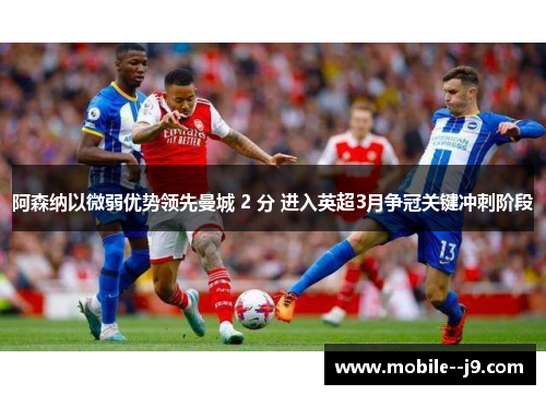 阿森纳以微弱优势领先曼城 2 分 进入英超3月争冠关键冲刺阶段