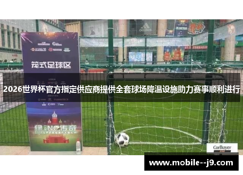 2026世界杯官方指定供应商提供全套球场降温设施助力赛事顺利进行