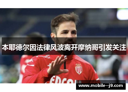 本耶德尔因法律风波离开摩纳哥引发关注