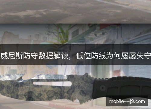威尼斯防守数据解读，低位防线为何屡屡失守