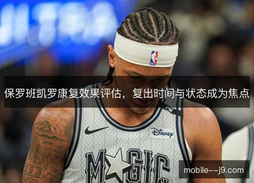 保罗班凯罗康复效果评估，复出时间与状态成为焦点