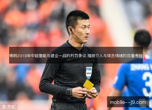 傅明2019年中超鲁能与建业一战的判罚争议 视频介入与球员情绪的双重考验